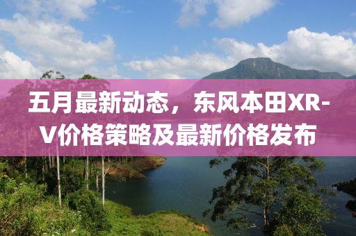 五月最新動態,東風本田XR-V價格策略及最新價格發布