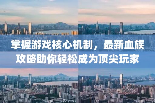 掌握游戲核心機(jī)制,最新血族攻略助你輕松成為頂尖玩家