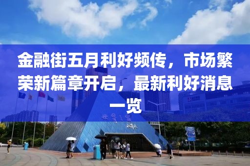 金融街五月利好頻傳，市場繁榮新篇章開啟，最新利好消息一覽