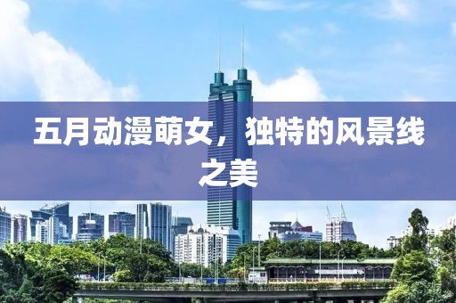 五月動漫萌女,獨特的風景線之美