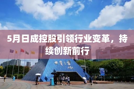 5月日成控股引領行業變革,持續創新前行