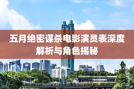 五月絕密謀殺電影演員表深度解析與角色揭秘