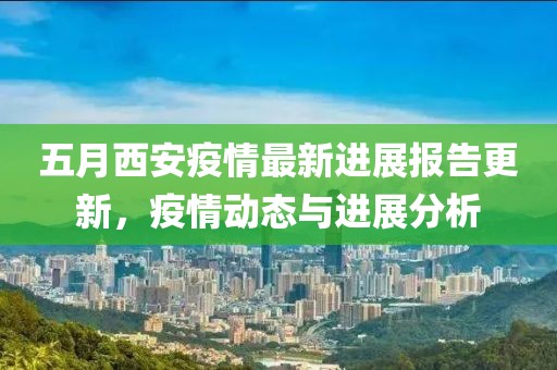 五月西安疫情最新進展報告更新,疫情動態與進展分析
