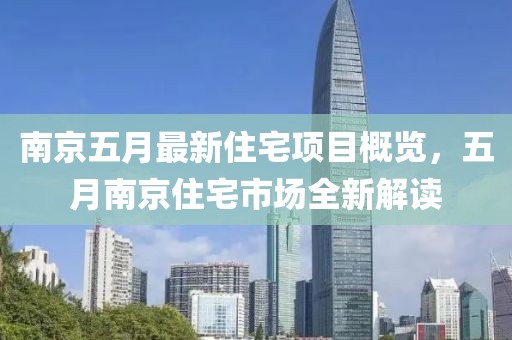 南京五月最新住宅項目概覽,五月南京住宅市場全新解讀