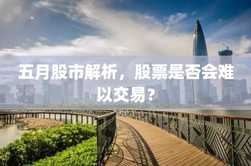 五月股市解析，股票是否會難以交易？