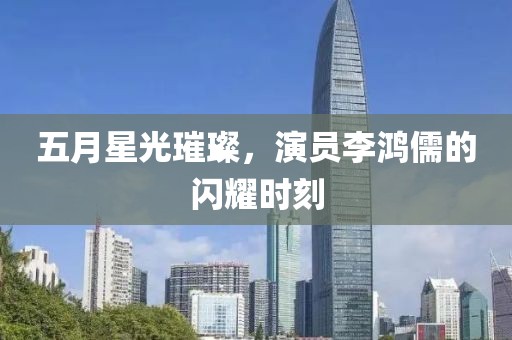 五月星光璀璨,演員李鴻儒的閃耀時刻