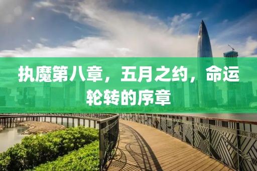 執(zhí)魔第八章，五月之約，命運(yùn)輪轉(zhuǎn)的序章