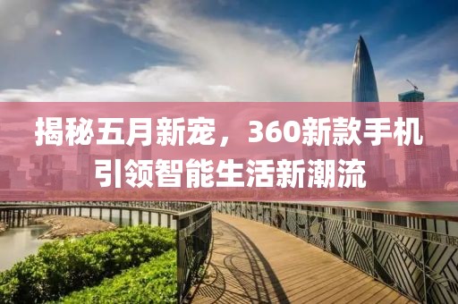 揭秘五月新寵,360新款手機引領智能生活新潮流