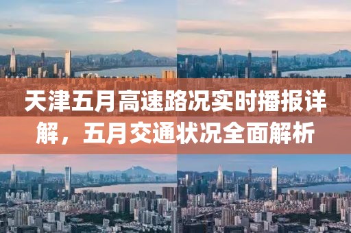 天津五月高速路況實時播報詳解,五月交通狀況全面解析