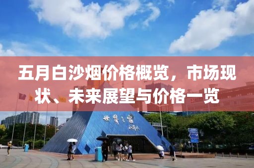 五月白沙煙價(jià)格概覽，市場(chǎng)現(xiàn)狀、未來(lái)展望與價(jià)格一覽