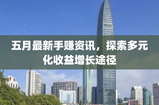 五月最新手賺資訊,探索多元化收益增長(zhǎng)途徑