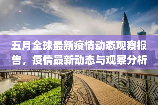 五月全球最新疫情動態(tài)觀察報告，疫情最新動態(tài)與觀察分析