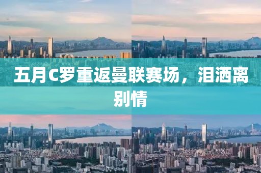五月C羅重返曼聯(lián)賽場(chǎng),淚灑離別情