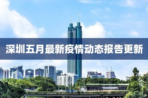 深圳五月最新疫情動態報告更新