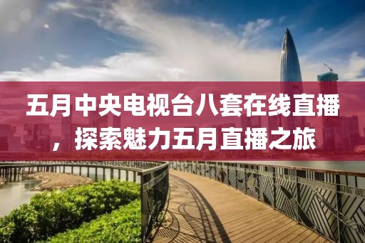 五月中央電視臺八套在線直播，探索魅力五月直播之旅