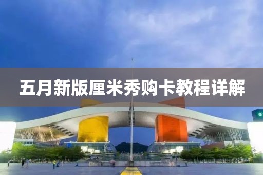 五月新版厘米秀購卡教程詳解