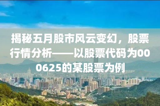 揭秘五月股市風(fēng)云變幻,股票行情分析——以股票代碼為000625的某股票為例