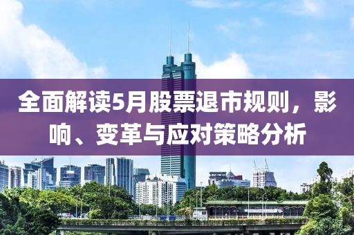 全面解讀5月股票退市規則,影響、變革與應對策略分析