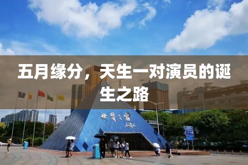 五月緣分,天生一對演員的誕生之路