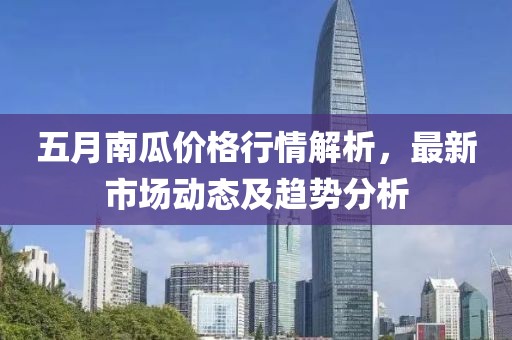 五月南瓜價格行情解析,最新市場動態及趨勢分析
