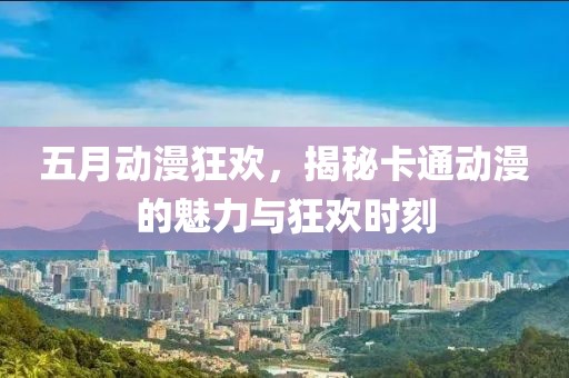五月動漫狂歡,揭秘卡通動漫的魅力與狂歡時刻