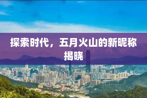 探索時代,五月火山的新昵稱揭曉