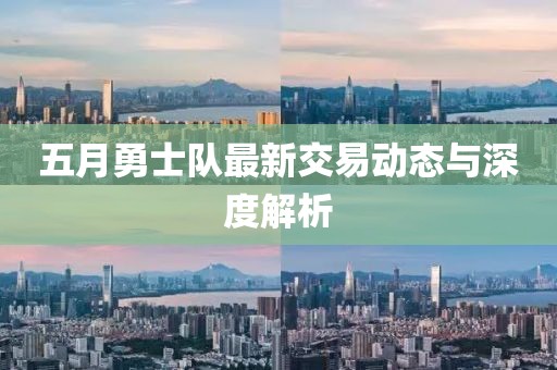 五月勇士隊(duì)最新交易動(dòng)態(tài)與深度解析