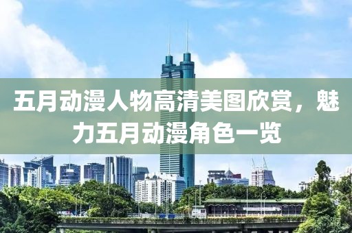 五月動(dòng)漫人物高清美圖欣賞,魅力五月動(dòng)漫角色一覽