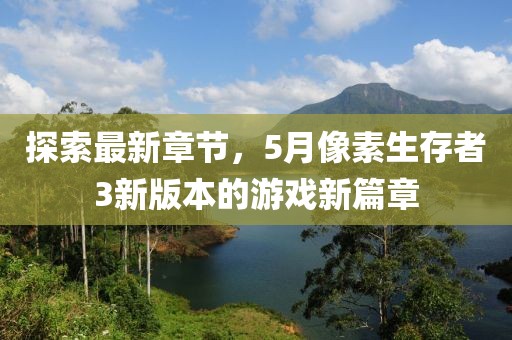 探索最新章節(jié),5月像素生存者3新版本的游戲新篇章