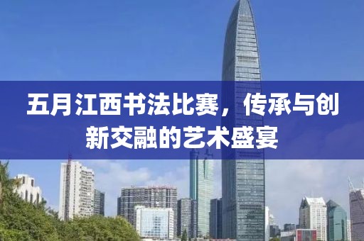 五月江西書法比賽,傳承與創(chuàng)新交融的藝術(shù)盛宴