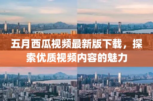五月西瓜視頻最新版下載,探索優質視頻內容的魅力