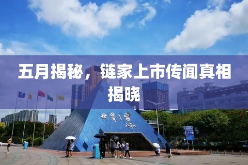 五月揭秘,鏈家上市傳聞真相揭曉