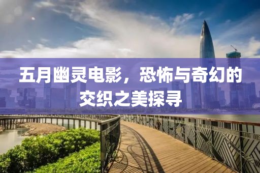 五月幽靈電影，恐怖與奇幻的交織之美探尋