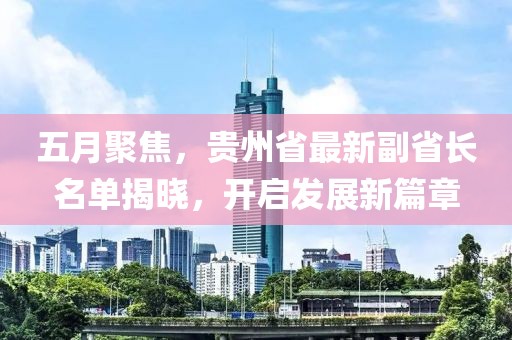 五月聚焦,貴州省最新副省長(zhǎng)名單揭曉,開(kāi)啟發(fā)展新篇章