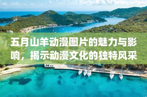 五月山羊動漫圖片的魅力與影響,揭示動漫文化的獨特風(fēng)采