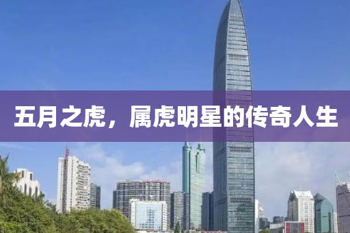 五月之虎,屬虎明星的傳奇人生