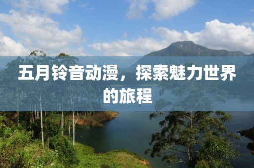 五月鈴音動(dòng)漫,探索魅力世界的旅程