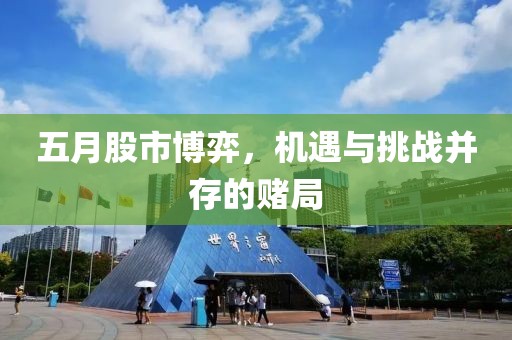 五月股市博弈,機遇與挑戰并存的賭局