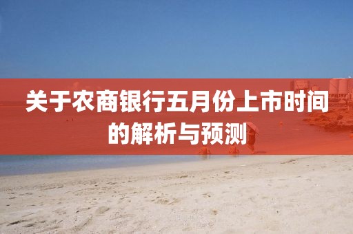關于農商銀行五月份上市時間的解析與預測