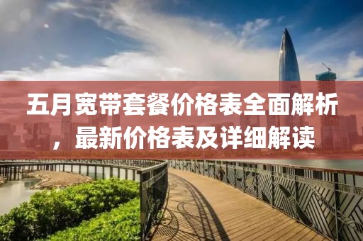 五月寬帶套餐價格表全面解析,最新價格表及詳細解讀