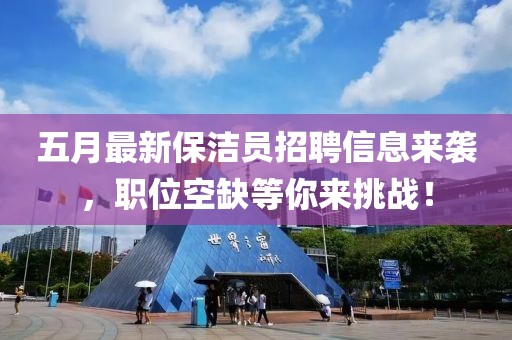 五月最新保潔員招聘信息來襲,職位空缺等你來挑戰!