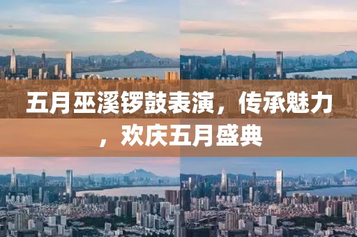 五月巫溪鑼鼓表演,傳承魅力,歡慶五月盛典