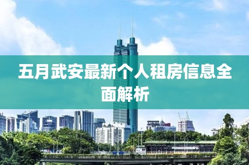 五月武安最新個人租房信息全面解析