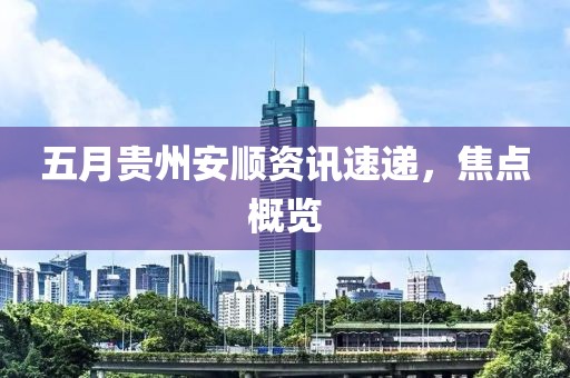 五月貴州安順資訊速遞,焦點概覽