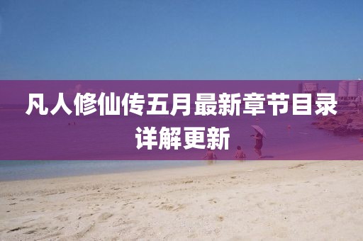 凡人修仙傳五月最新章節目錄詳解更新