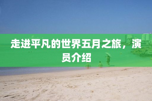 走進(jìn)平凡的世界五月之旅，演員介紹