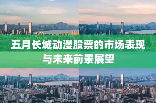 五月長城動漫股票的市場表現與未來前景展望