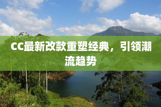 CC最新改款重塑經典,引領潮流趨勢