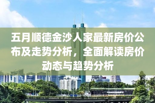 五月順德金沙人家最新房價(jià)公布及走勢分析，全面解讀房價(jià)動(dòng)態(tài)與趨勢分析