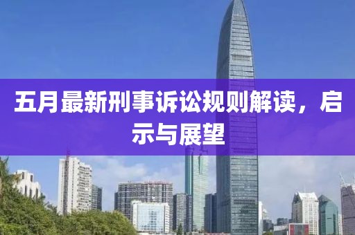 五月最新刑事訴訟規則解讀,啟示與展望